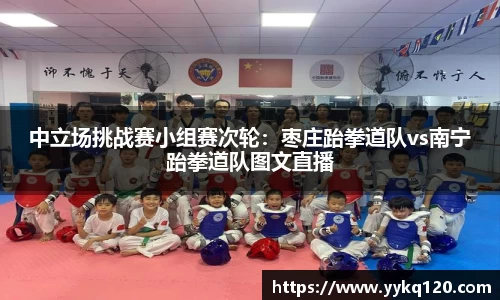 中立场挑战赛小组赛次轮：枣庄跆拳道队vs南宁跆拳道队图文直播
