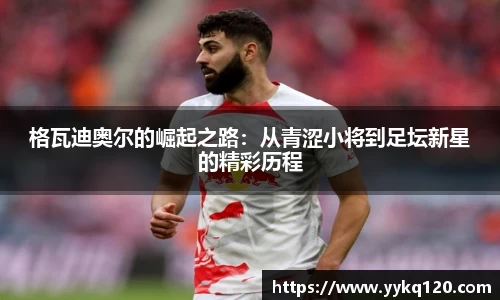 格瓦迪奥尔的崛起之路：从青涩小将到足坛新星的精彩历程