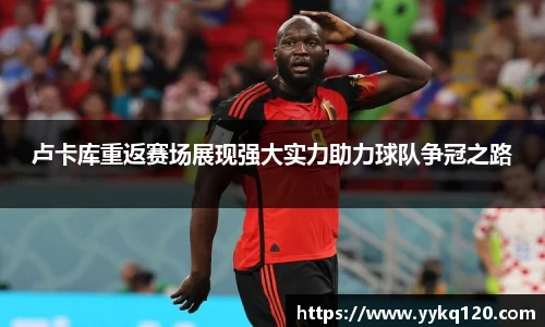 卢卡库重返赛场展现强大实力助力球队争冠之路