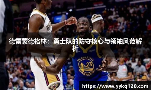 德雷蒙德格林：勇士队的防守核心与领袖风范解析