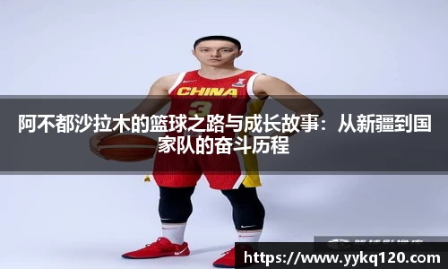 阿不都沙拉木的篮球之路与成长故事：从新疆到国家队的奋斗历程