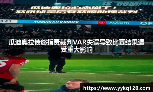 瓜迪奥拉愤怒指责裁判VAR失误导致比赛结果遭受重大影响